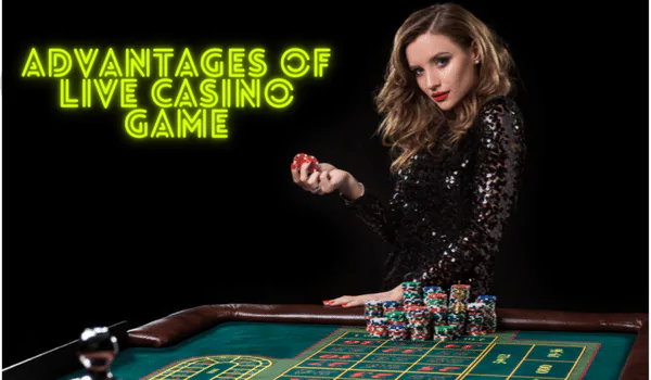 Advantages Of Live Casino Games